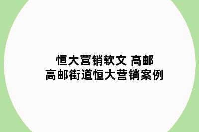 恒大营销软文 高邮高邮街道恒大营销案例